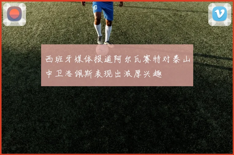 西班牙媒体报道阿尔瓦赛特对泰山中卫洛佩斯表现出浓厚兴趣