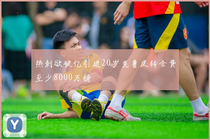 热刺欲破亿引进20岁克鲁皮转会费至少8000万镑