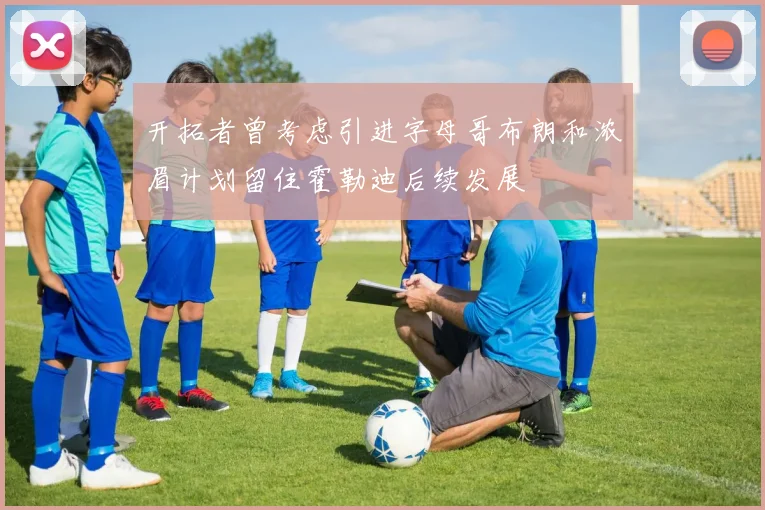 开拓者曾考虑引进字母哥布朗和浓眉计划留住霍勒迪后续发展