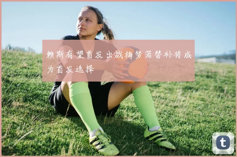 赖斯有望首发出战梅努若替补将成为首发选择