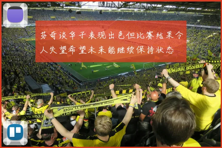 芬奇谈华子表现出色但比赛结果令人失望希望未来能继续保持状态