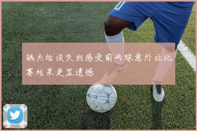 钱杰给谈失利感受前两球意外让比赛结果更显遗憾