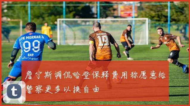 詹宁斯调侃哈登保释费用称愿意给警察更多以换自由