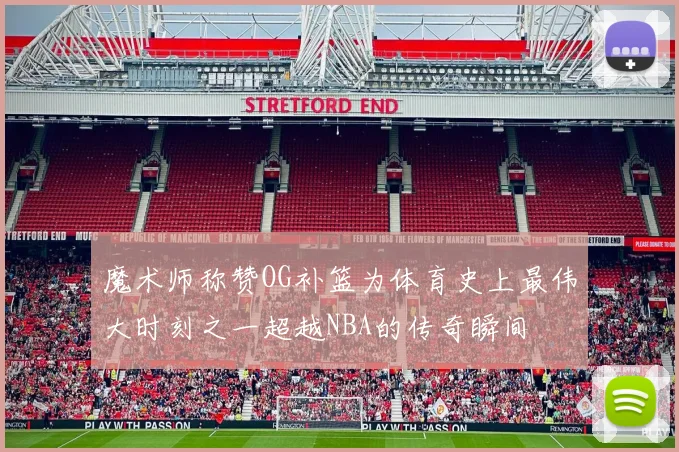 魔术师称赞OG补篮为体育史上最伟大时刻之一超越NBA的传奇瞬间