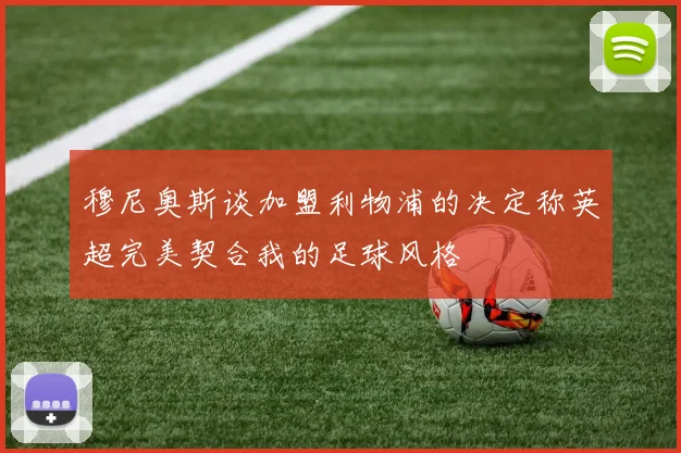 穆尼奥斯谈加盟利物浦的决定称英超完美契合我的足球风格