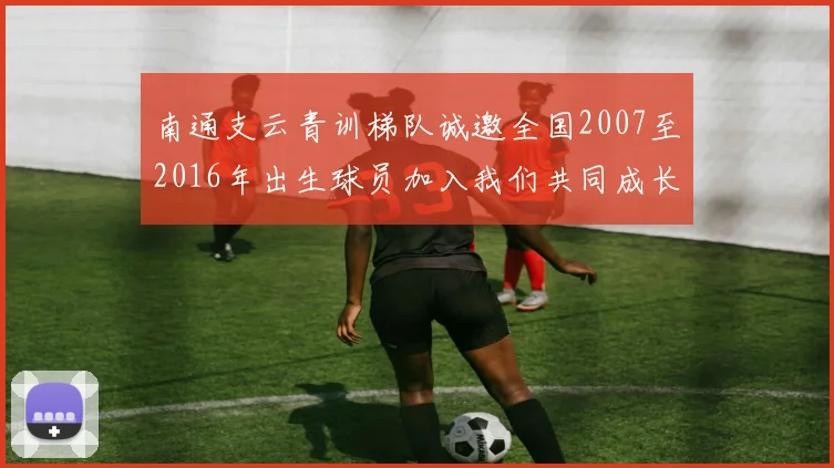 南通支云青训梯队诚邀全国2007至2016年出生球员加入我们共同成长