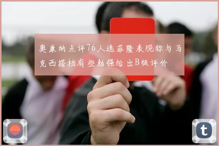 奥康纳点评76人选菲隆表现称与马克西搭档有些勉强给出B级评价